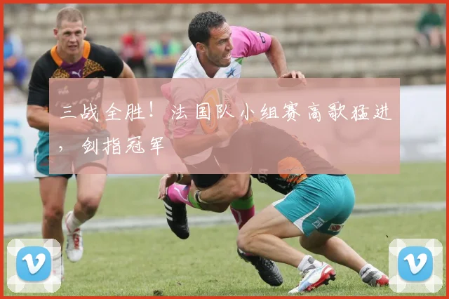 三战全胜！法国队小组赛高歌猛进，剑指冠军