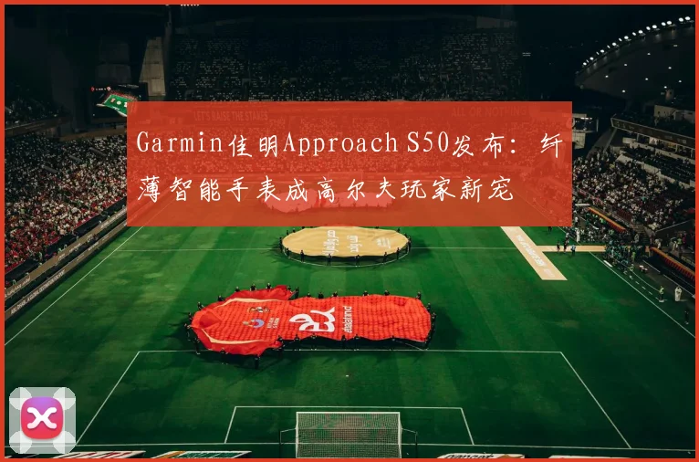 Garmin佳明Approach S50发布：纤薄智能手表成高尔夫玩家新宠