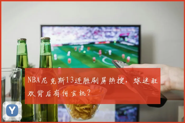 NBA尼克斯13连胜刷屏热搜，球迷狂欢背后有何玄机？