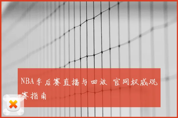 NBA季后赛直播与回放 官网权威观赛指南
