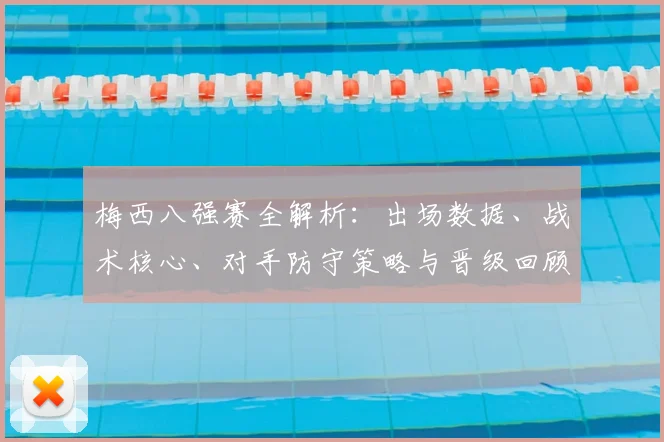梅西八强赛全解析：出场数据、战术核心、对手防守策略与晋级回顾