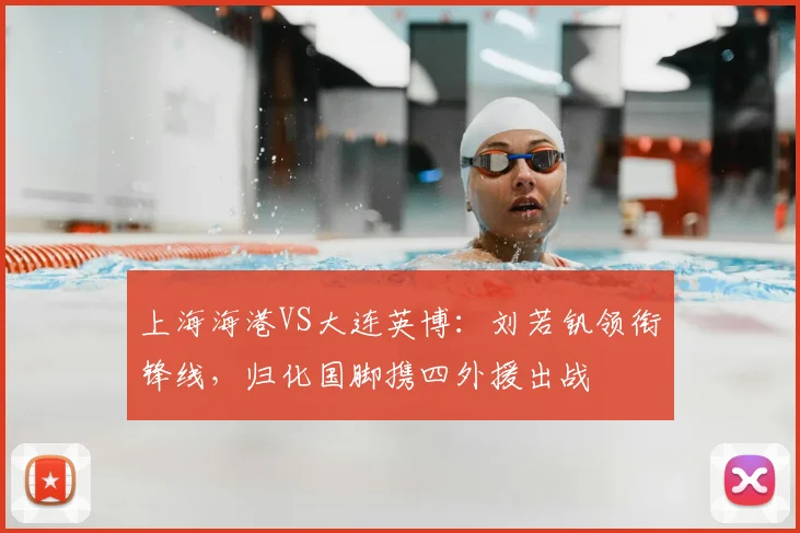 上海海港VS大连英博：刘若钒领衔锋线，归化国脚携四外援出战