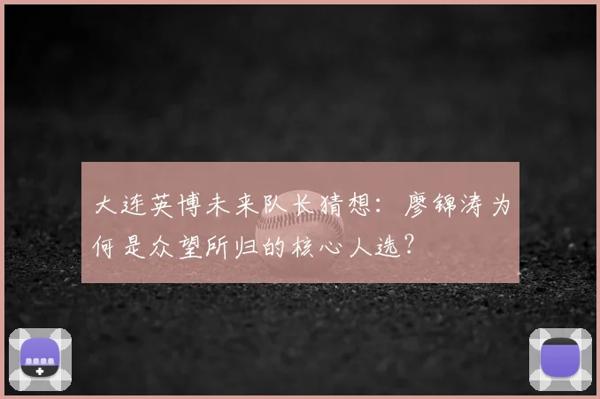 大连英博未来队长猜想：廖锦涛为何是众望所归的核心人选？