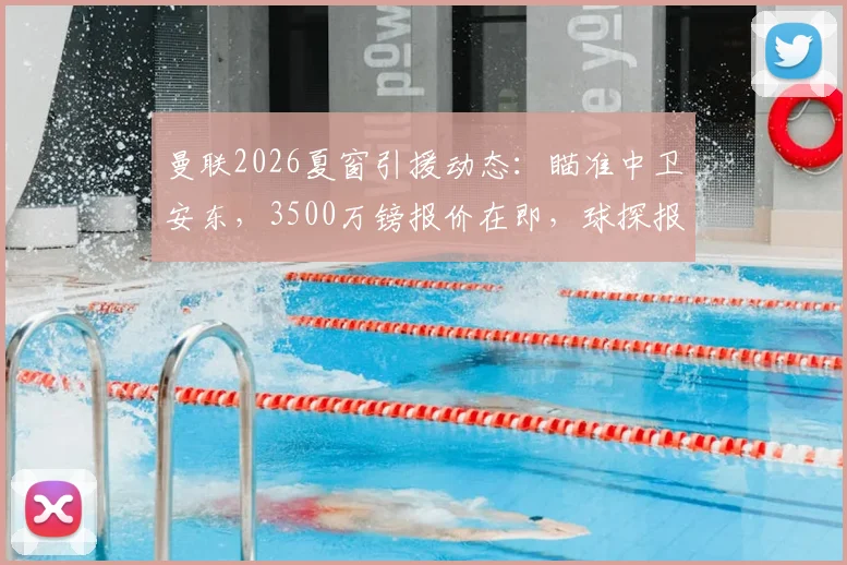 曼联2026夏窗引援动态：瞄准中卫安东，3500万镑报价在即，球探报告深度解析其能力与适配性