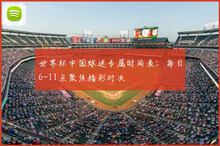 世界杯中国球迷专属时间表：每日6-11点聚焦精彩对决