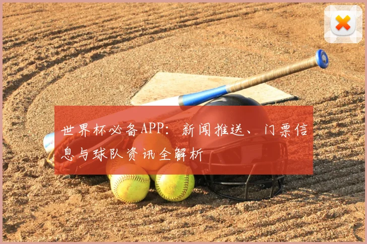 世界杯必备APP：新闻推送、门票信息与球队资讯全解析