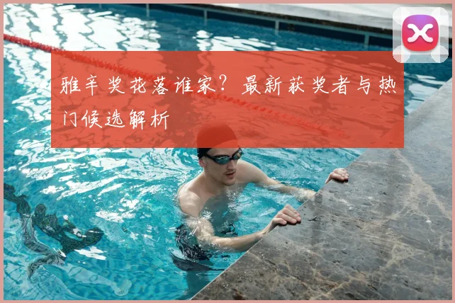 雅辛奖花落谁家？最新获奖者与热门候选解析