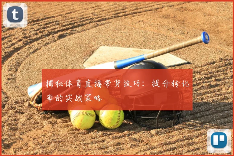 揭秘体育直播带货技巧：提升转化率的实战策略