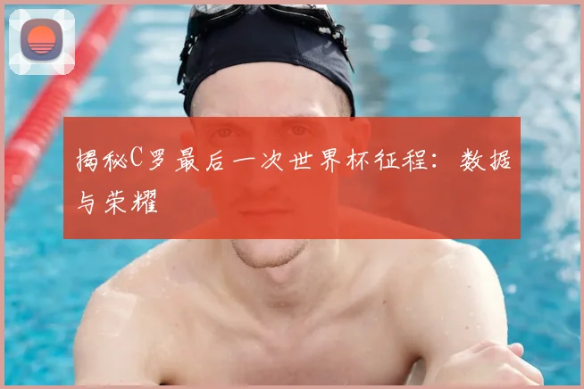 揭秘C罗最后一次世界杯征程:数据与荣耀