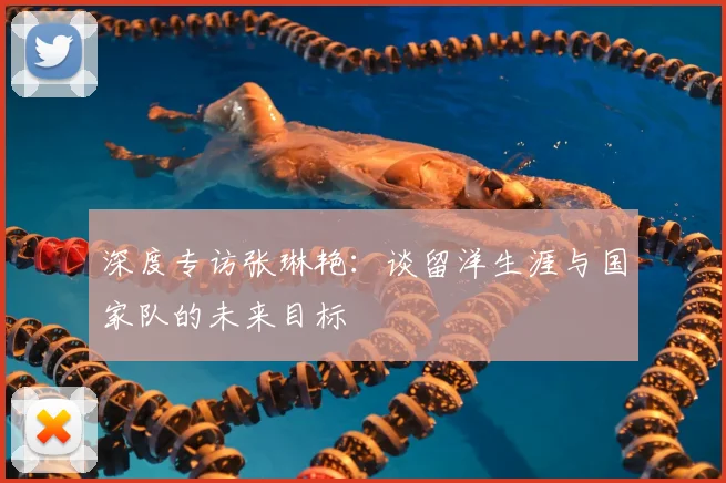 深度专访张琳艳：谈留洋生涯与国家队的未来目标