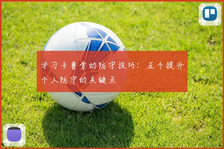 学习卡鲁索的防守技巧：五个提升个人防守的关键点