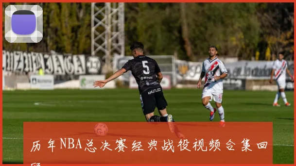 历年NBA总决赛经典战役视频合集回顾