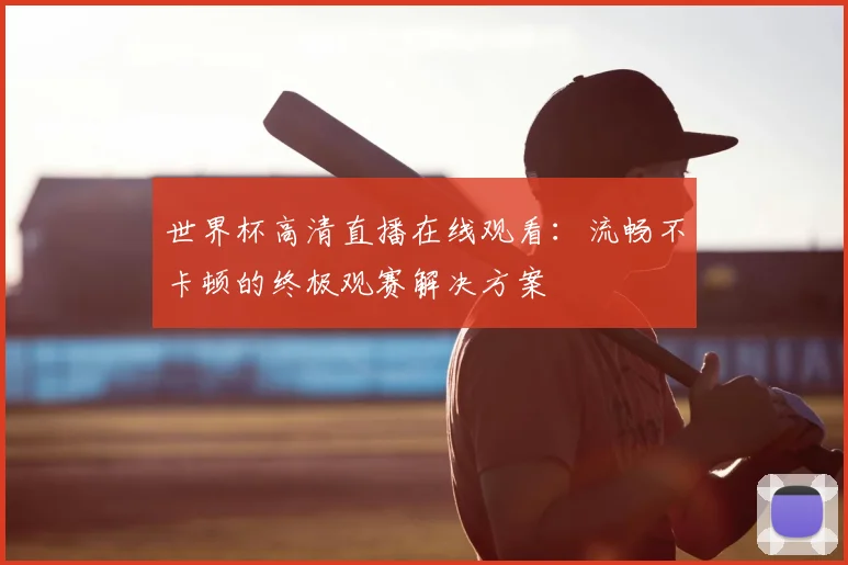 世界杯高清直播在线观看：流畅不卡顿的终极观赛解决方案