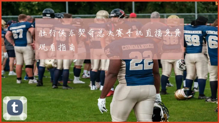 独行侠东契奇总决赛手机直播免费观看指南